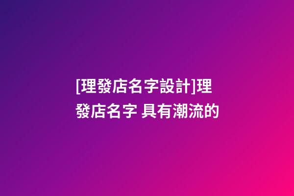 [理發店名字設計]理發店名字 具有潮流的-第1張-店鋪起名-玄機派
